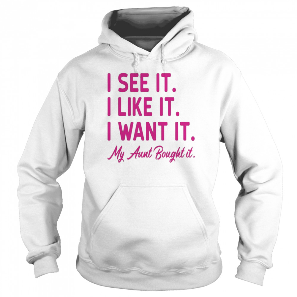 I see it I like it I want it my aunt bought it  Unisex Hoodie