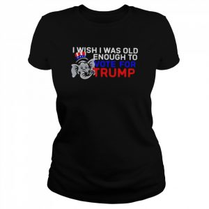 I wish I was old enough to vote for Trump unisex T- Classic Women's T-shirt