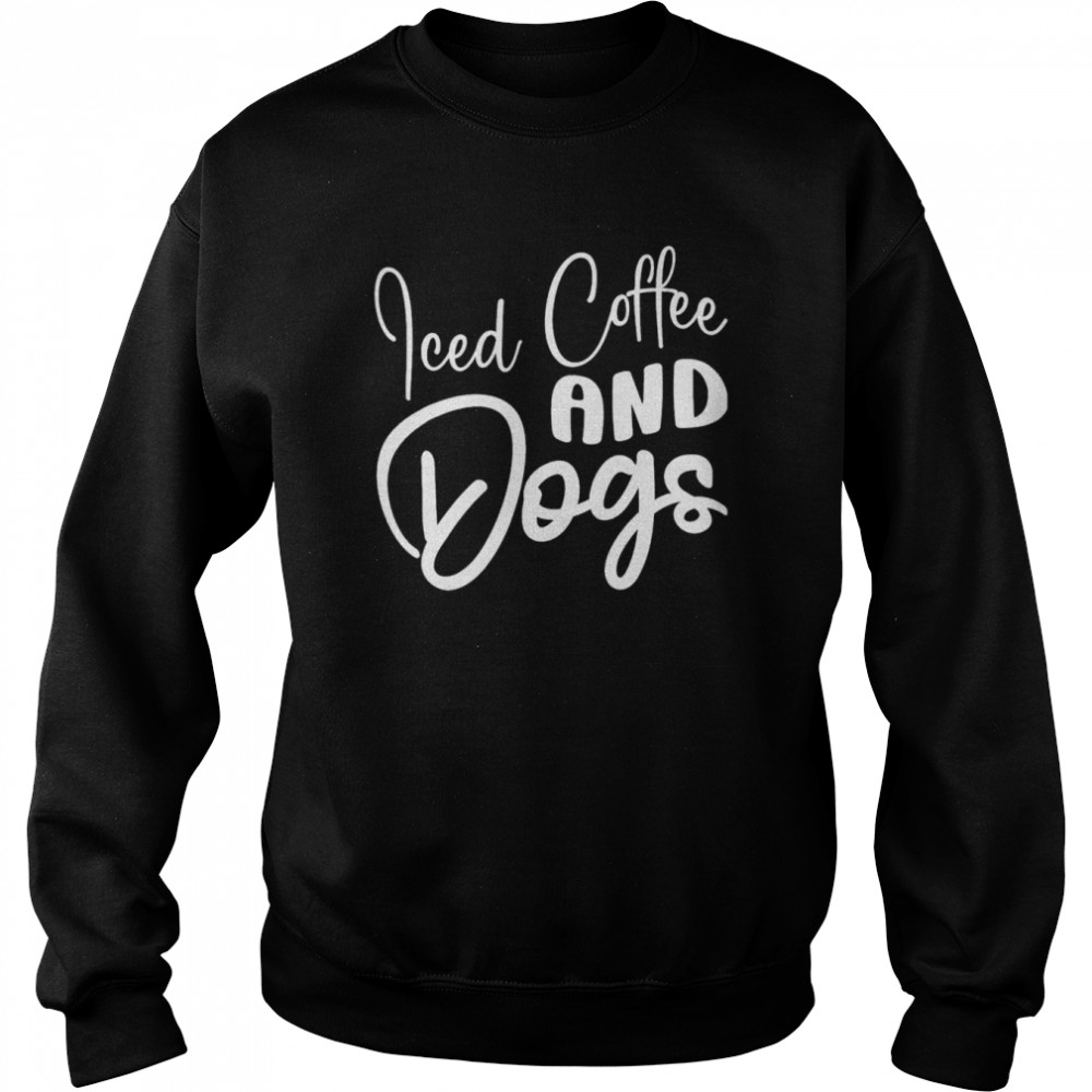 Iced Coffee And Dogs Coffee Drinking Caffeine Lover Pet Dog T-Shirt Unisex Sweatshirt