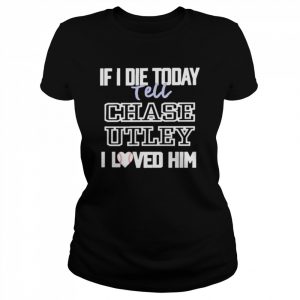 If I Die Today Tell Chase Utley I Love Him Shirt Classic Women's T-shirt