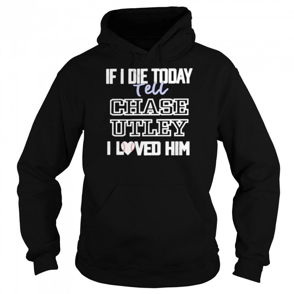 If I Die Today Tell Chase Utley I Love Him Shirt Unisex Hoodie