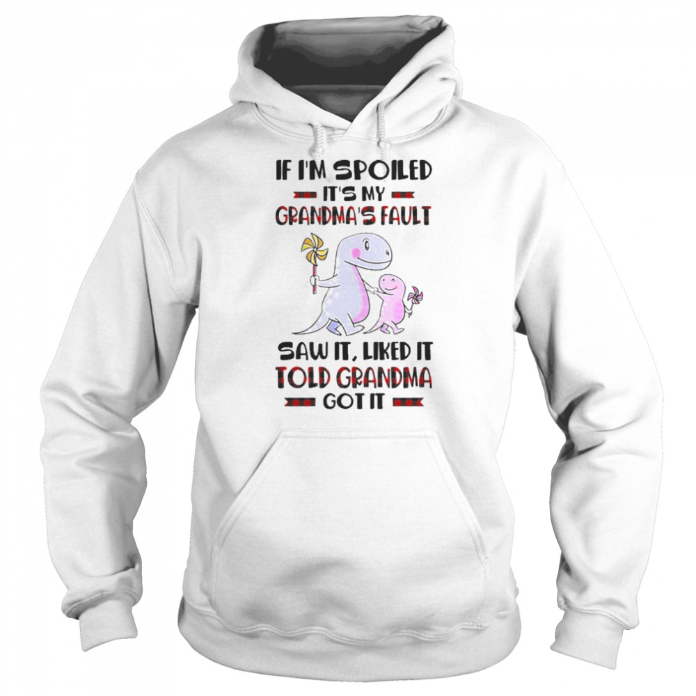 If I’m Spoiled It’s My Grandma’s Fault Saw It Liked It Told Grandma Got It Shirt Unisex Hoodie