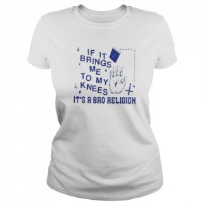 If It Brings Me To My Knees It’s A Bad Religion Shirt Classic Women's T-shirt