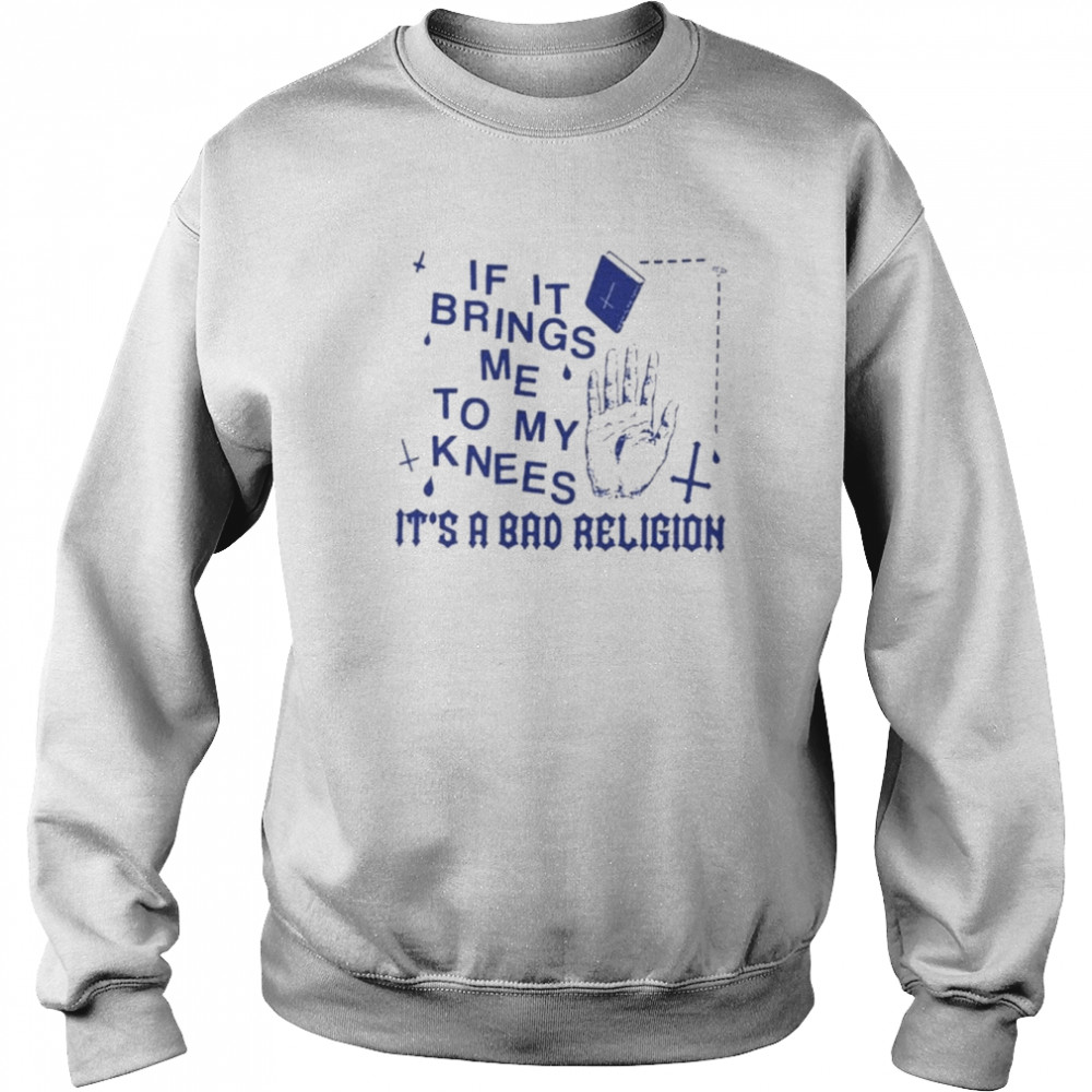 If It Brings Me To My Knees It’s A Bad Religion Shirt Unisex Sweatshirt