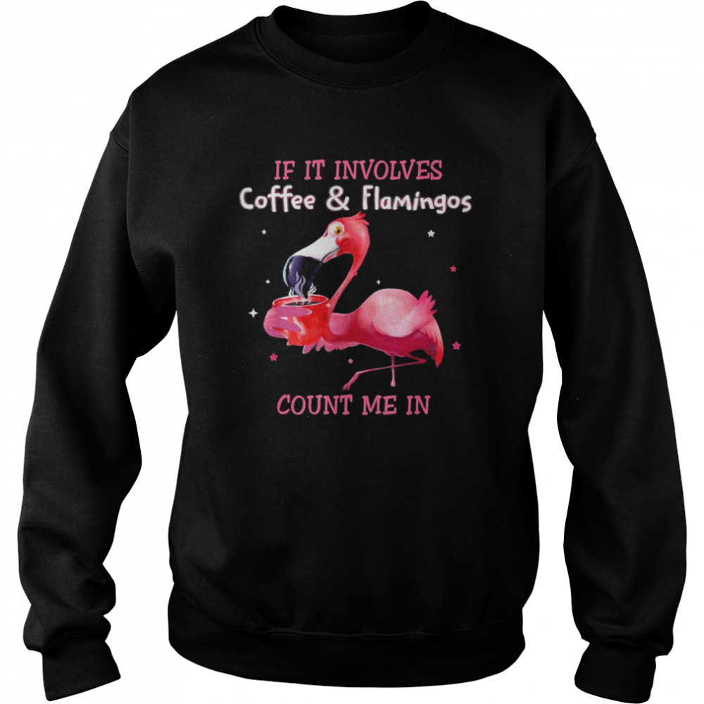 If It Involves Coffee And Flamingos Count Me In T-Shirt Unisex Sweatshirt