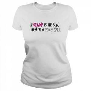 If Regina Is The Sun Then I’m A Disco Ball Mean Girls Meet The Plastics Quote  Classic Women's T-shirt