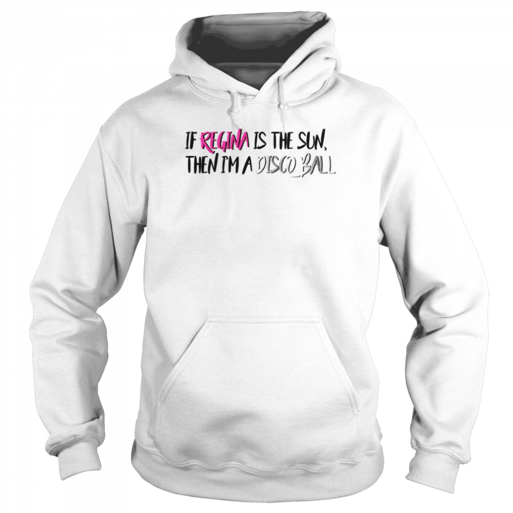 If Regina Is The Sun Then I’m A Disco Ball Mean Girls Meet The Plastics Quote  Unisex Hoodie