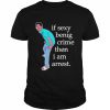 If Sexy Benig Crime Then I Am Arrest Shirt Classic Men's T-shirt