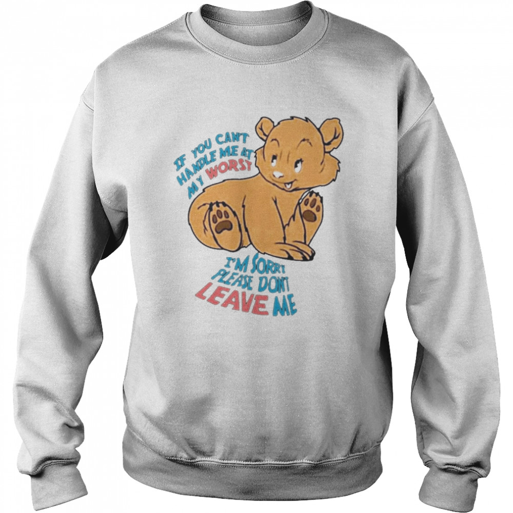 If You Can’t Handle Me At My Worst I’m Sorry Please Don’t Leave Me Shirt Unisex Sweatshirt