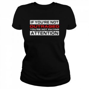 If You’re Not Outraged You’re Not Paying Attention  Classic Women's T-shirt