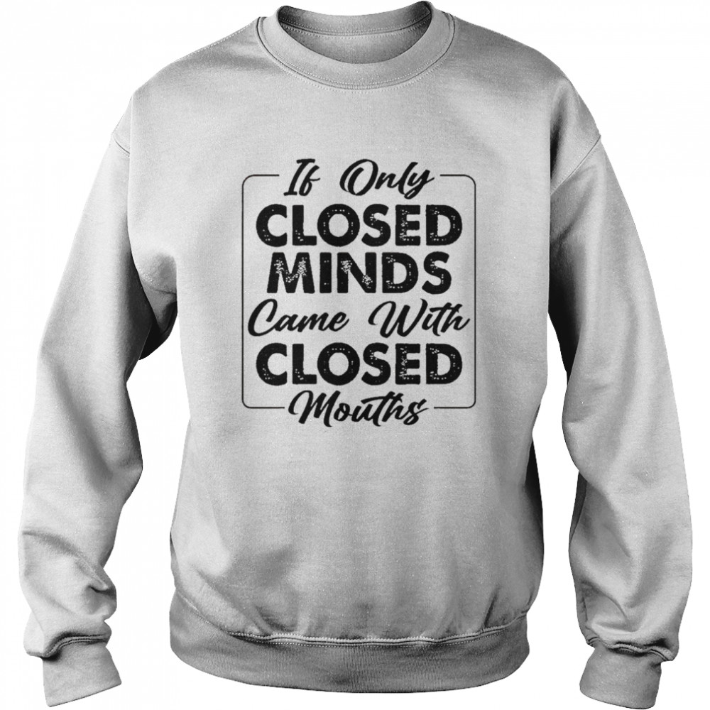 If only Closed Minds came with closed mouths 2022  Unisex Sweatshirt