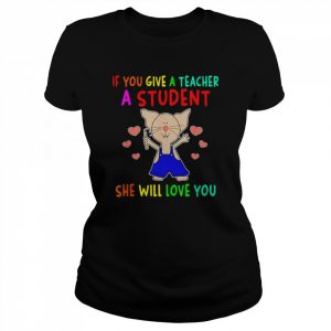 If you give a teacher a student she will love you  Classic Women's T-shirt