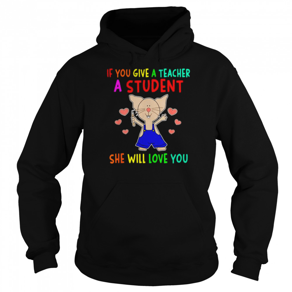 If you give a teacher a student she will love you  Unisex Hoodie