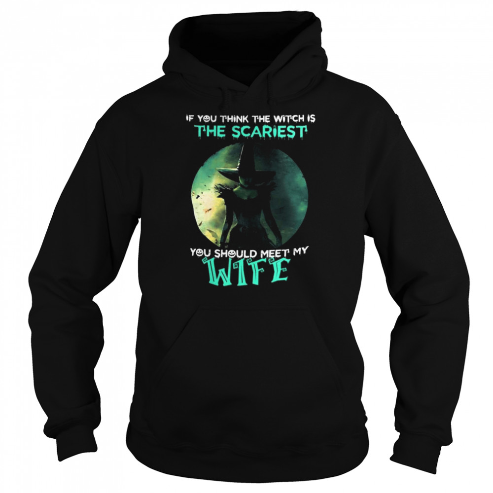 If you think the witch is the scariest you should meet my wife halloween  Unisex Hoodie