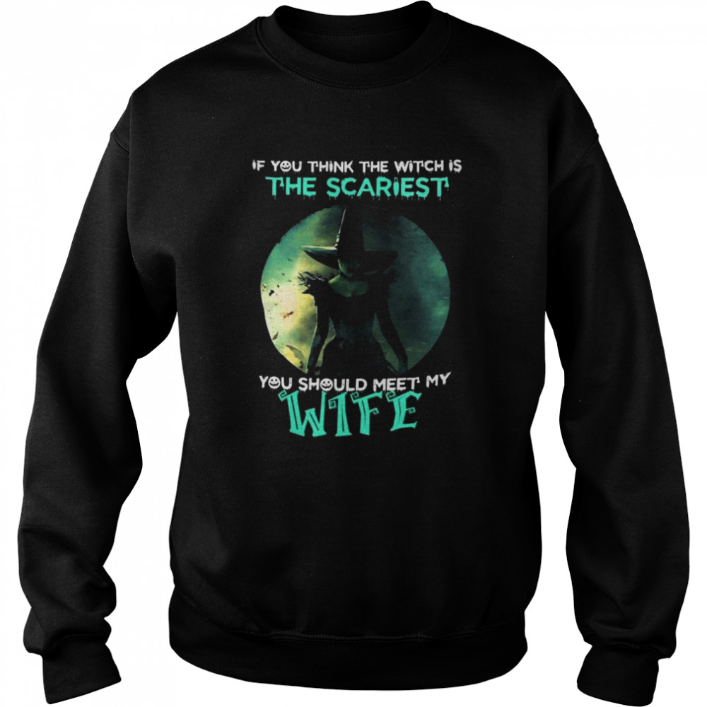 If you think the witch is the scariest you should meet my wife halloween  Unisex Sweatshirt