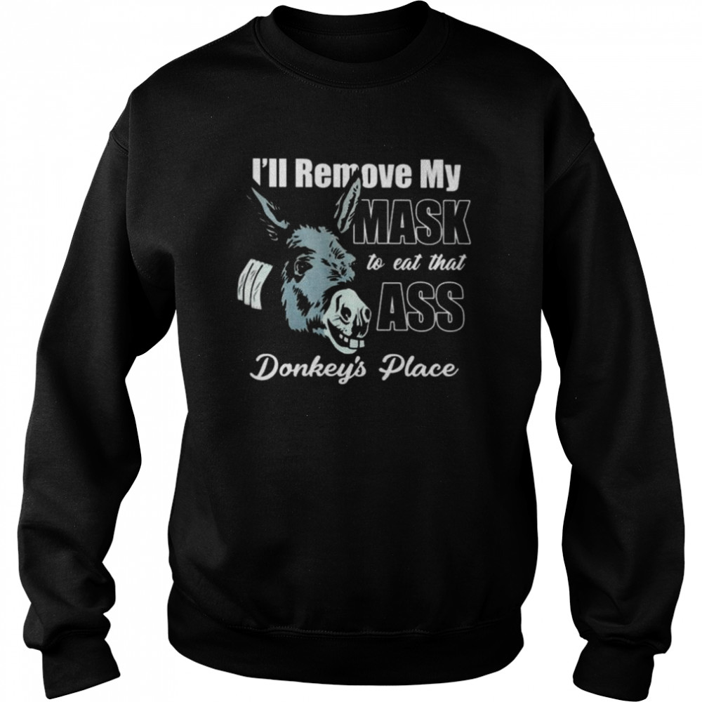 I’ll remove my mask to eat that ass donkey’s place  Unisex Sweatshirt