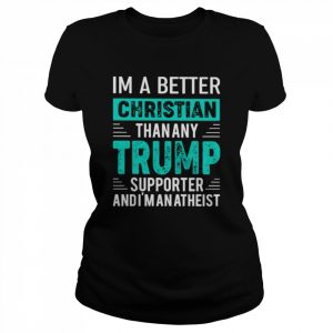 I’m A Better Christian Than Any Trump Supporter And I’m An Atheist Shirt Classic Women's T-shirt