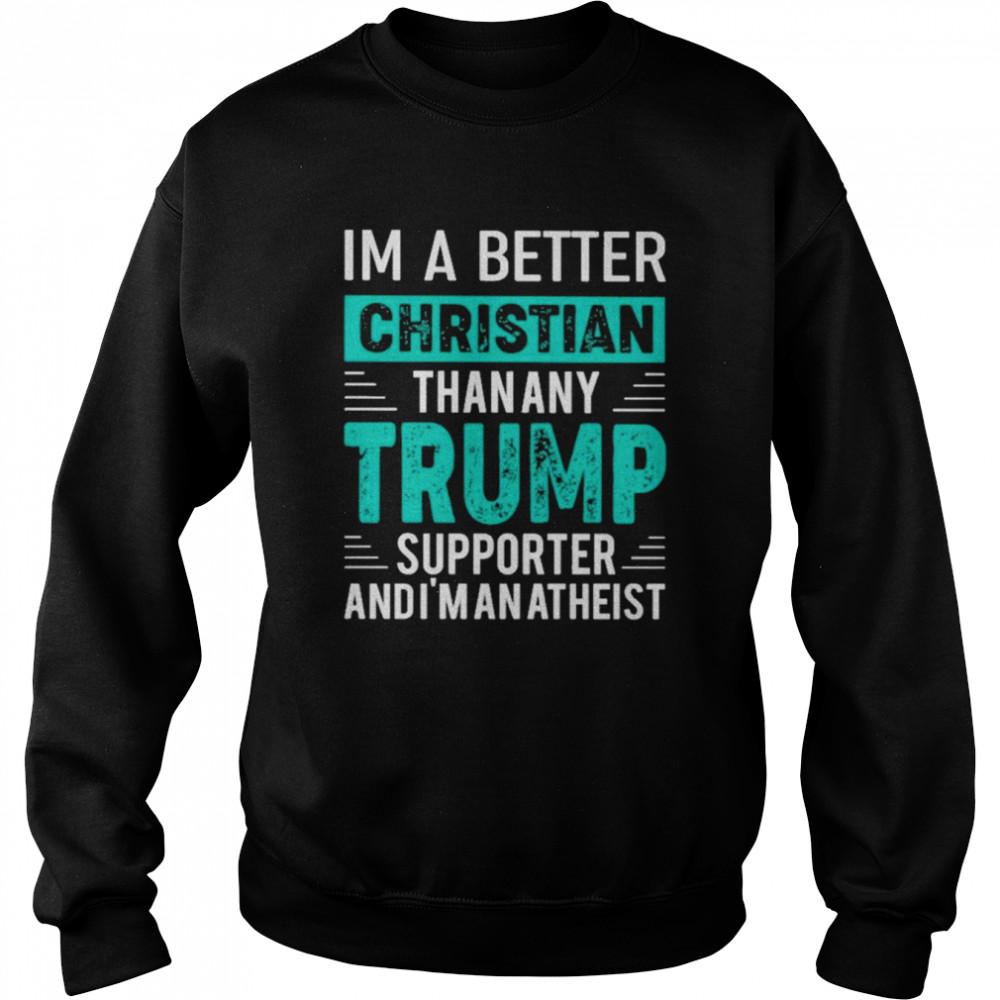 I’m A Better Christian Than Any Trump Supporter And I’m An Atheist Shirt Unisex Sweatshirt