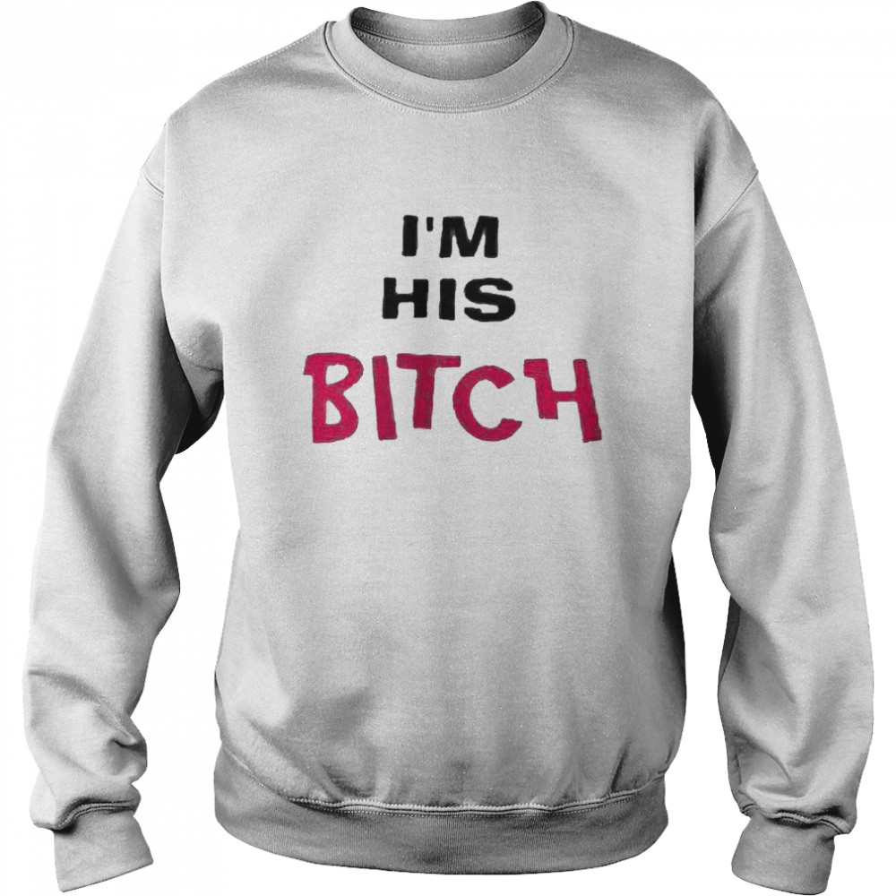 I’m His Bitch T- Unisex Sweatshirt