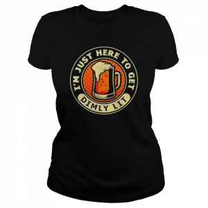 I’m Just Here To Get Dimly Lit – Beer Drinker Party T-Shirt Classic Women's T-shirt