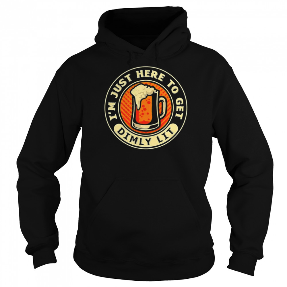 I’m Just Here To Get Dimly Lit – Beer Drinker Party T-Shirt Unisex Hoodie