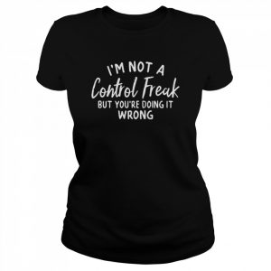 I’m Not A Control Freak But You’re Doing It Wrong 2022 Shirt Classic Women's T-shirt