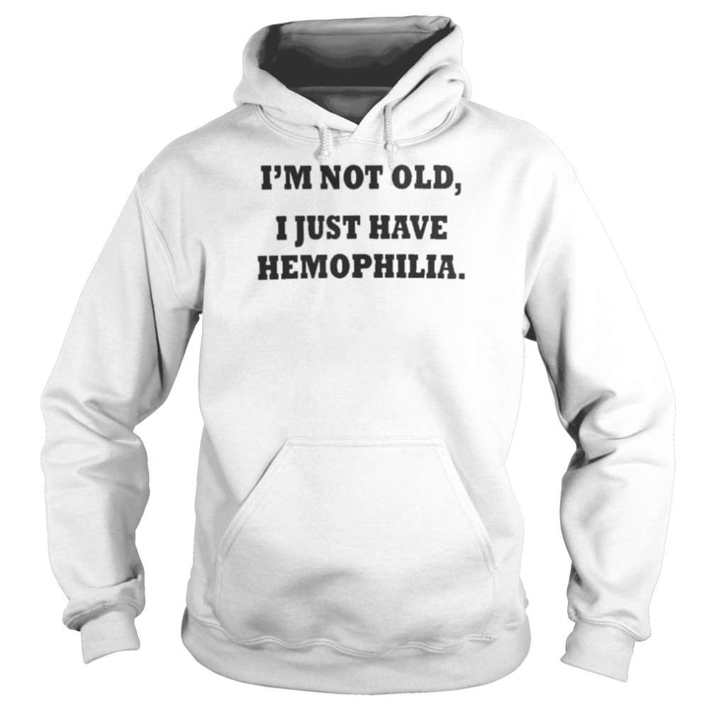 I’m Not Old I Just Have Hemophilia Shirt Unisex Hoodie