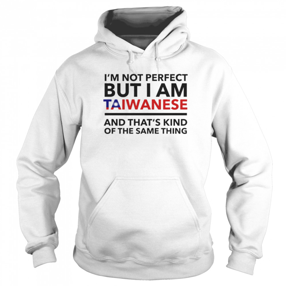 I’m Not Perfect But I Am Taiwanese And That’s Kind Of The Same Thing T-Shirt Unisex Hoodie