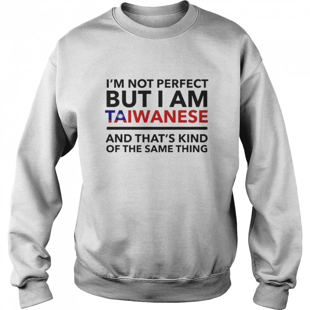 I’m Not Perfect But I Am Taiwanese And That’s Kind Of The Same Thing T-Shirt Unisex Sweatshirt