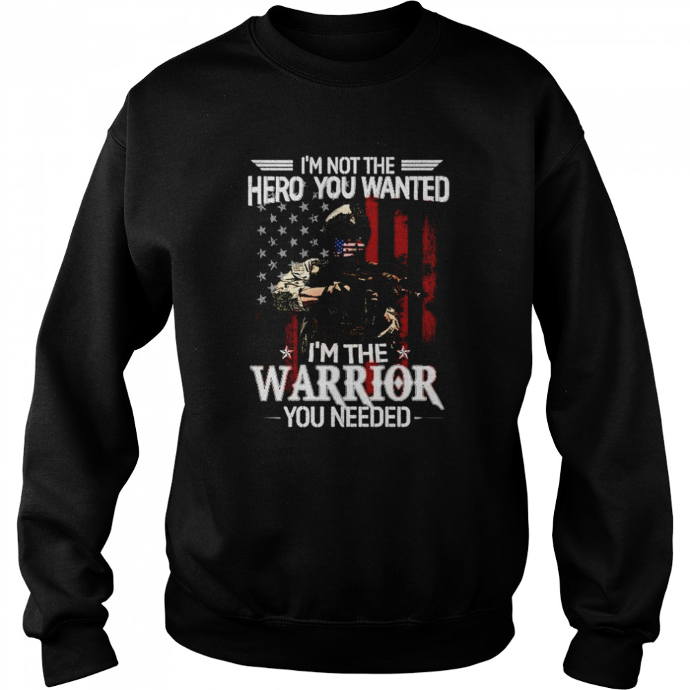 I’m Not The Hero You Wanted I’m A Warrior You Need  Unisex Sweatshirt