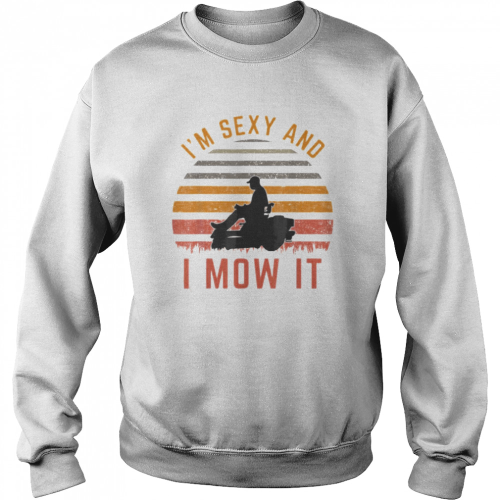 I’m Sexy and I Mow It T-Shirt Unisex Sweatshirt