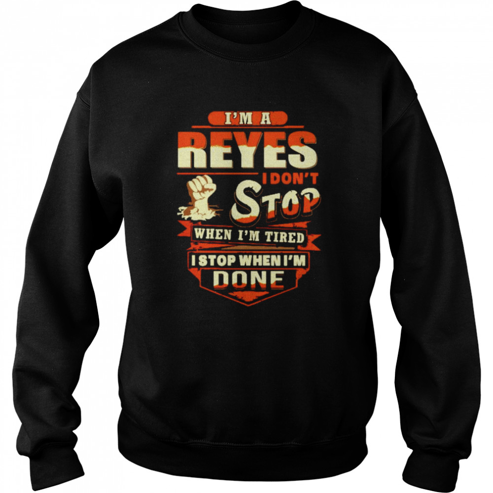 I’m a reyes I don’t stop when I’m tired I stop when I’m done  Unisex Sweatshirt