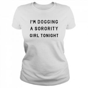 I’m dogging a sorority girl tonight  Classic Women's T-shirt