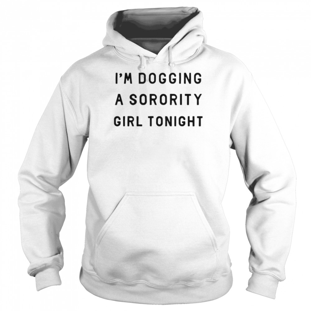 I’m dogging a sorority girl tonight  Unisex Hoodie