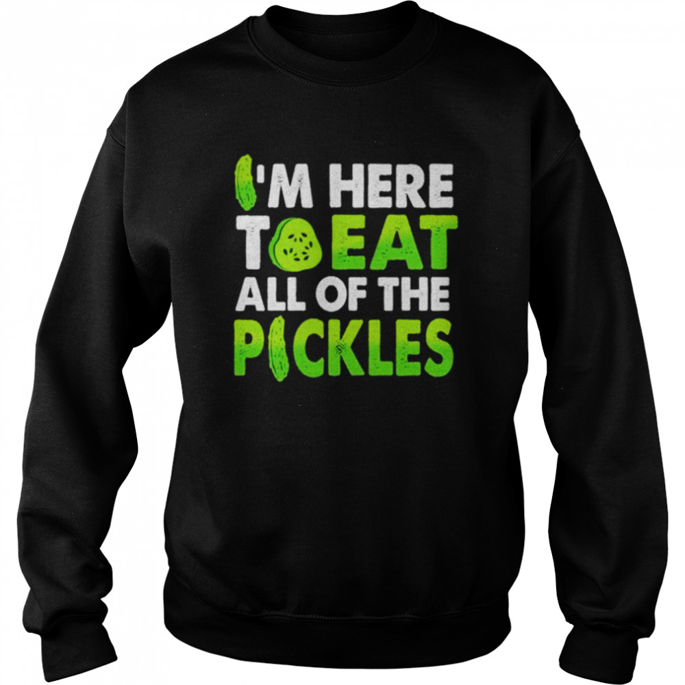 I’m here to eat all of the pickles  Unisex Sweatshirt