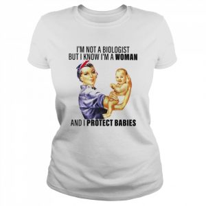 I’m not a biologist but i know i’m a woman and i protect babies T-. Classic Women's T-shirt