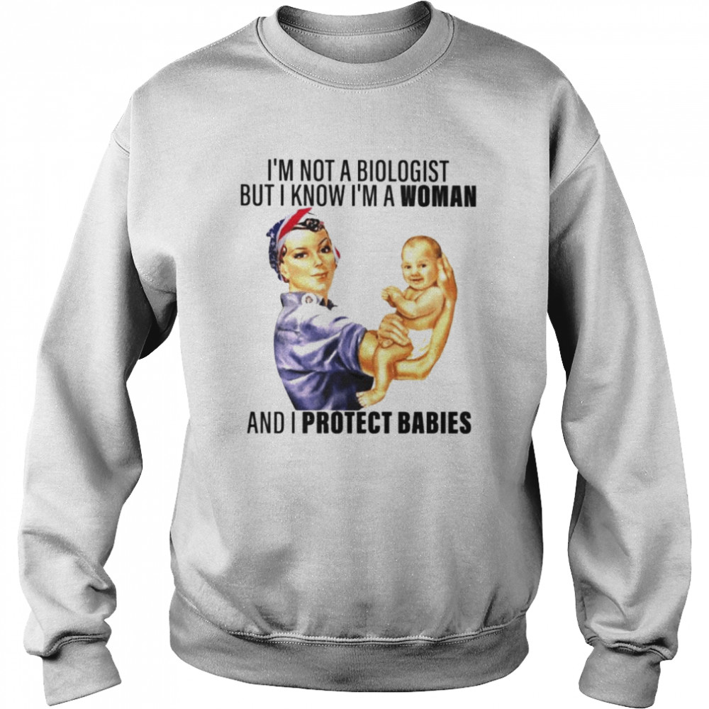 I’m not a biologist but i know i’m a woman and i protect babies T-. Unisex Sweatshirt