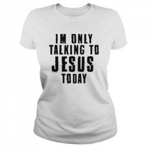 I’m only talking to Jesus today  Classic Women's T-shirt