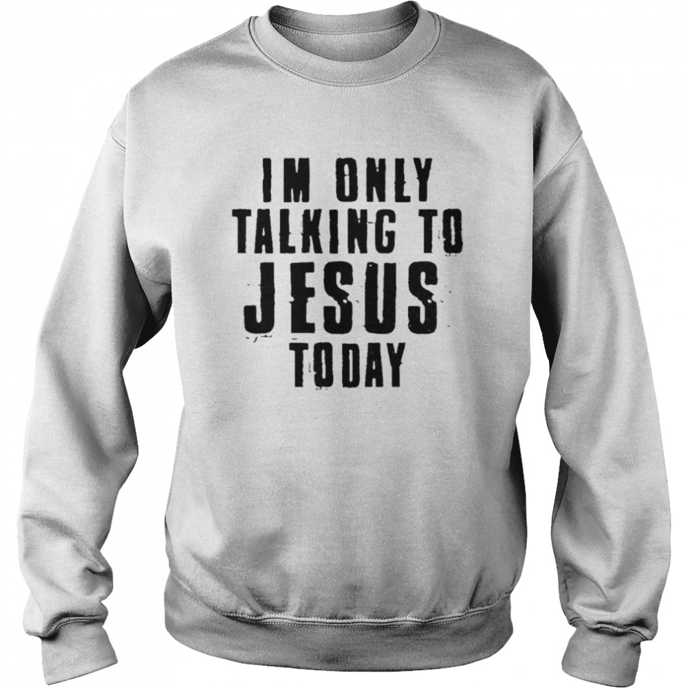 I’m only talking to Jesus today  Unisex Sweatshirt