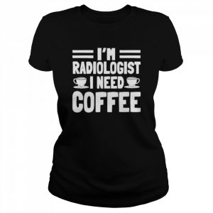 I’m radiologist I need coffee  Classic Women's T-shirt