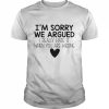 I’m sorry we argued I really hate it when you are wrong  Classic Men's T-shirt