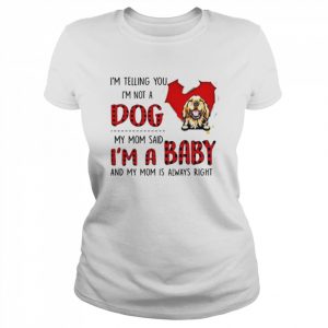 I’m telling you I’m not a dog my mom said I’m a baby and my mom is always right  Classic Women's T-shirt