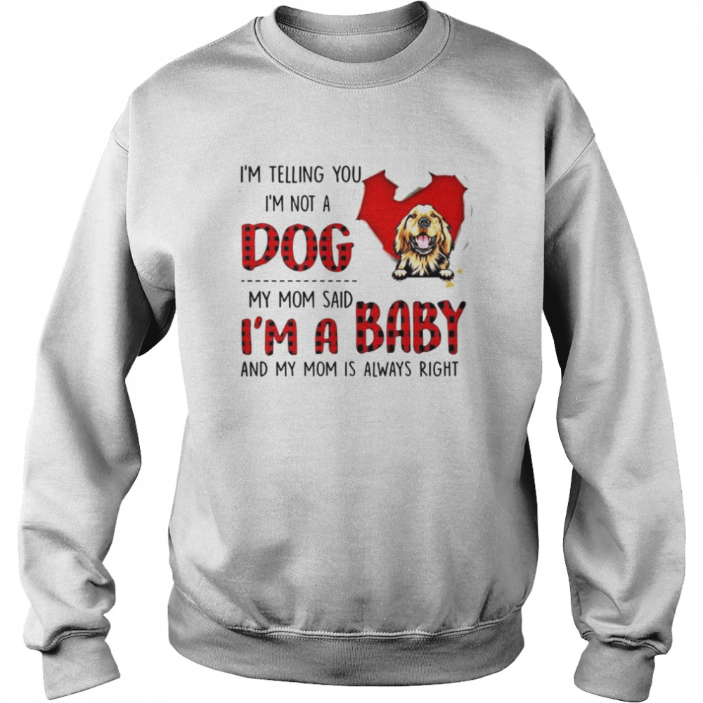 I’m telling you I’m not a dog my mom said I’m a baby and my mom is always right  Unisex Sweatshirt