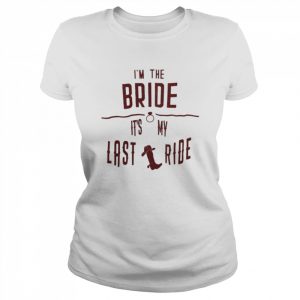 I’m the bride it’s my last ride  Classic Women's T-shirt