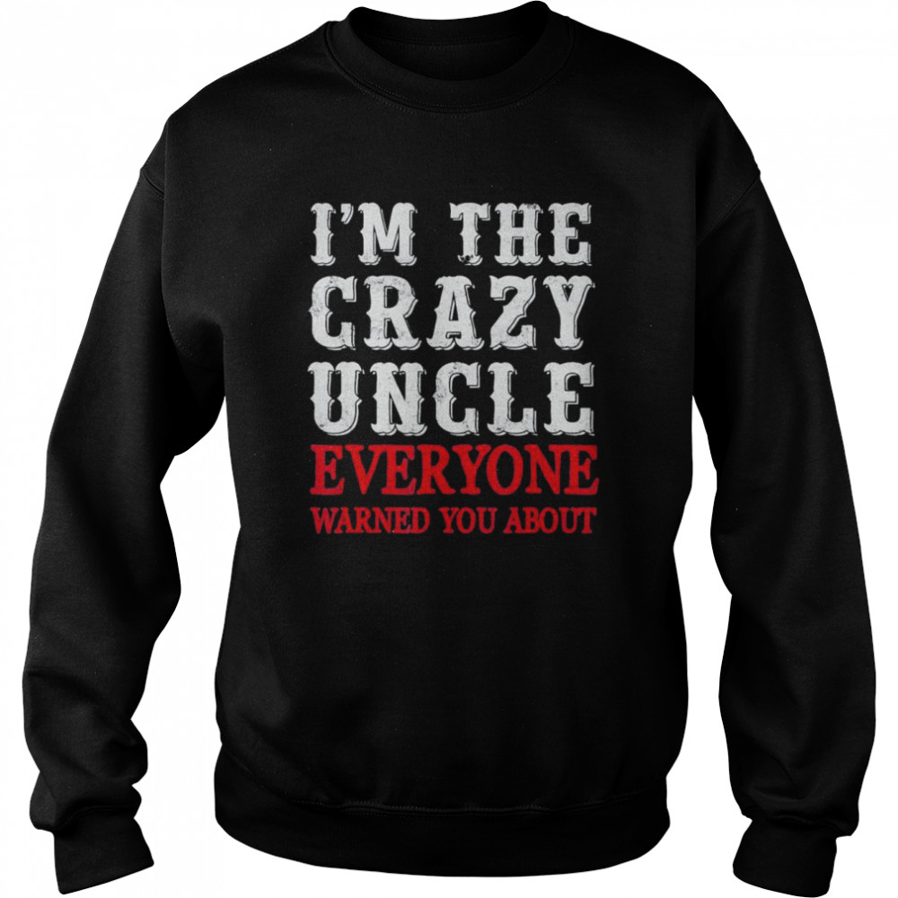 I’m the crazy uncle everyone T-Shirt Unisex Sweatshirt