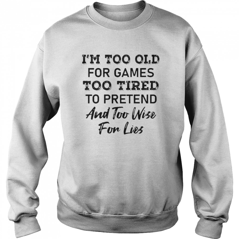 I’m too old for Games too tired to pretend and too wise for lies 2022  Unisex Sweatshirt