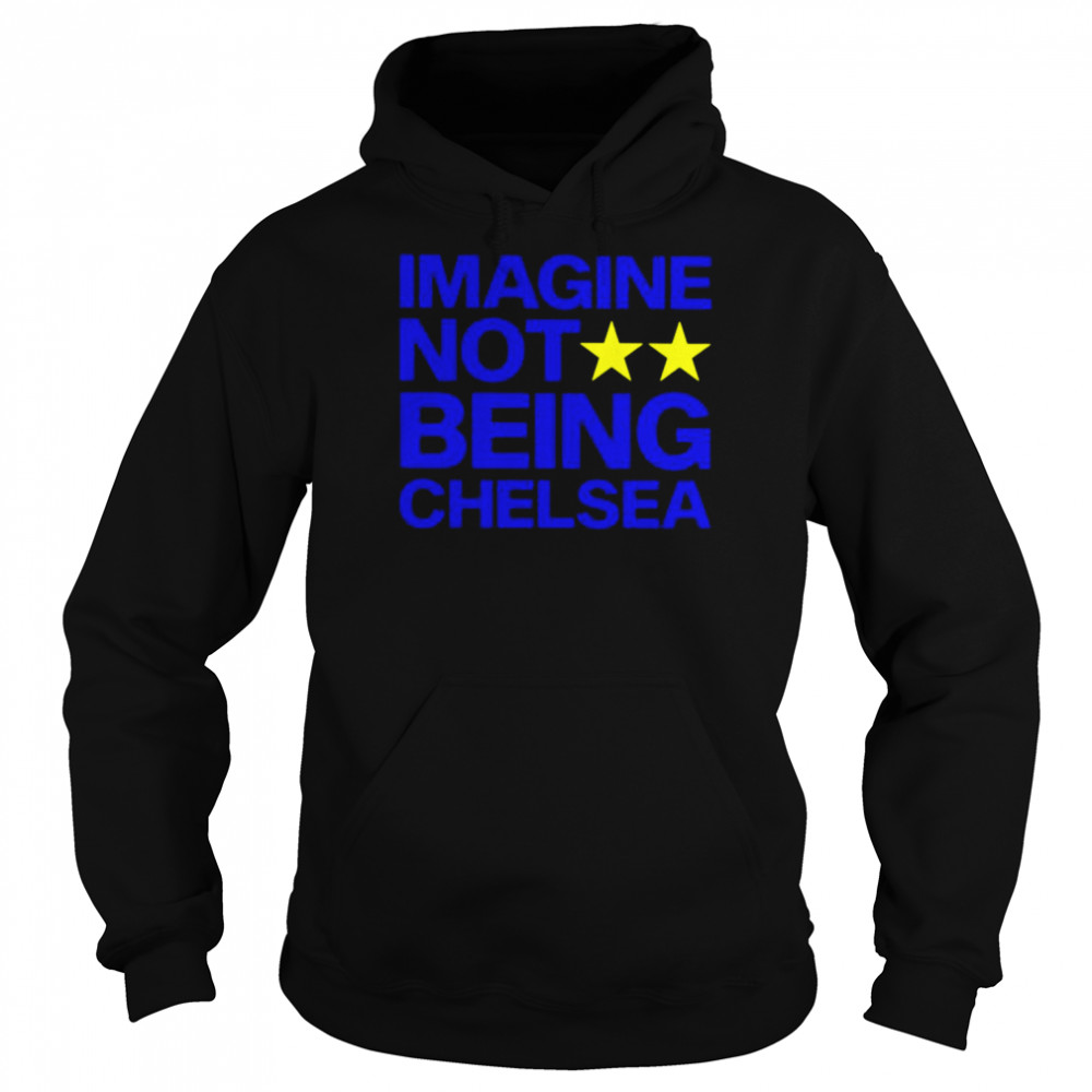 Imagine not being Chelsea unisex T- Unisex Hoodie