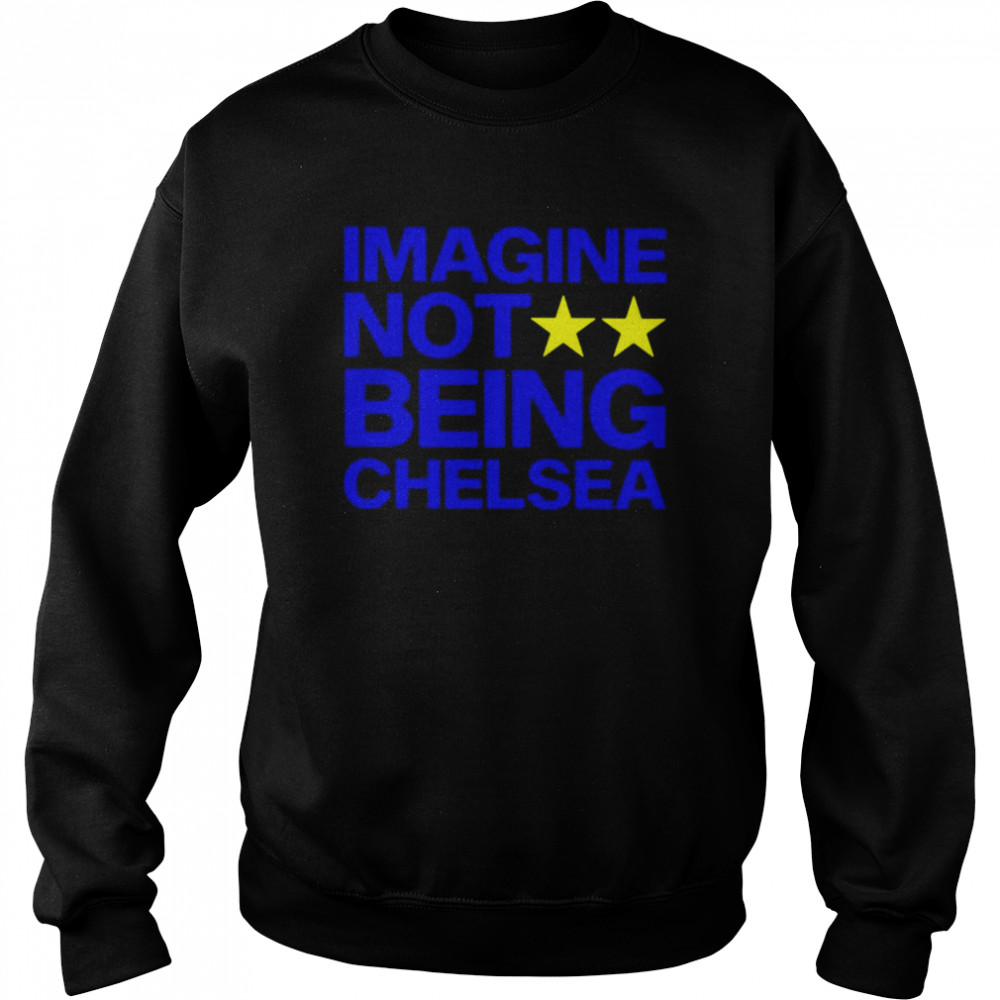 Imagine not being Chelsea unisex T- Unisex Sweatshirt