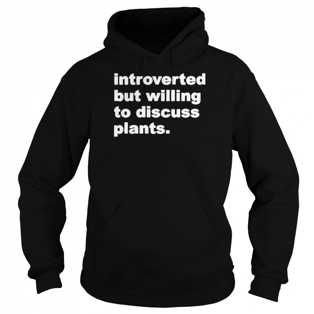 Introverted But Willing To Discuss Plants Shirt Unisex Hoodie