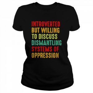 Introverted but willing to discuss dismantling systems of oppression  Classic Women's T-shirt